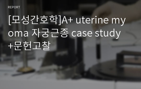 [모성]A+ uterine myoma 자궁근종(점막하근종) case study ,문헌고찰(추천)