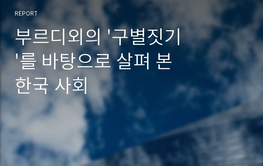 부르디외의 &#039;구별짓기&#039;를 바탕으로 살펴 본 한국 사회