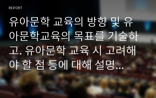 유아문학 교육의 방향 및 유아문학교육의 목표를 기술하고. 유아문학 교육 시 고려해야 할 점 등에 대해 설명하시오.