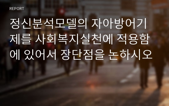 정신분석모델의 자아방어기제를 사회복지실천에 적용함에 있어서 장단점을 논하시오