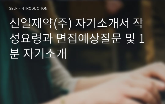 신일제약(주) 자기소개서 작성요령과 면접예상질문 및 1분 자기소개