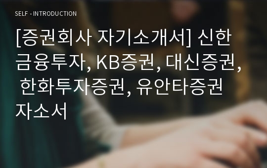 [증권회사 자기소개서] 신한금융투자, KB증권, 대신증권, 한화투자증권, 유안타증권 자소서