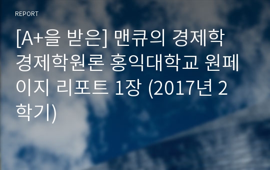 [A+을 받은] 맨큐의 경제학 경제학원론 홍익대학교 원페이지 리포트 1장 (2017년 2학기)