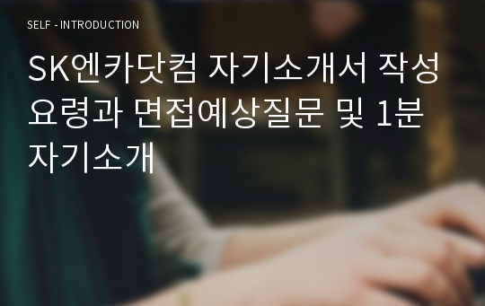 SK엔카닷컴 자기소개서 작성요령과 면접예상질문 및 1분 자기소개