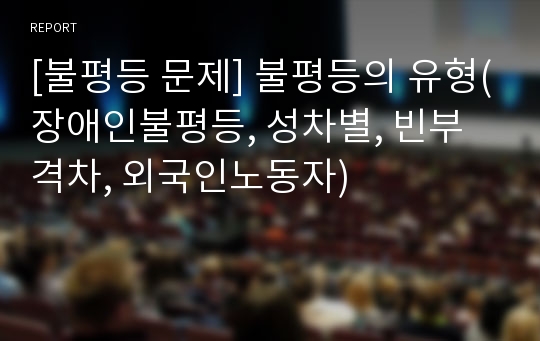 [불평등 문제] 불평등의 유형(장애인불평등, 성차별, 빈부격차, 외국인노동자)