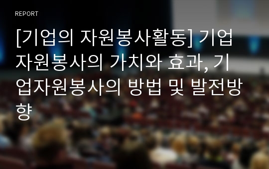 [기업의 자원봉사활동] 기업 자원봉사의 가치와 효과, 기업자원봉사의 방법 및 발전방향