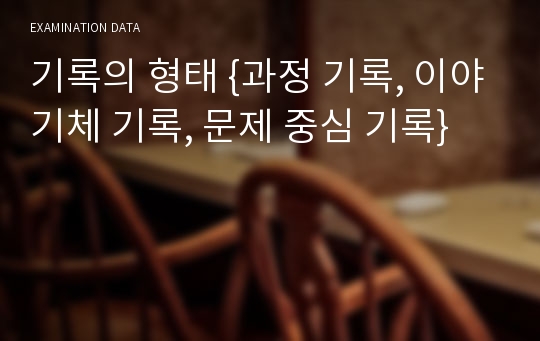 기록의 형태 {과정 기록, 이야기체 기록, 문제 중심 기록}