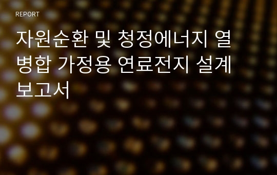 자원순환 및 청정에너지 열 병합 가정용 연료전지 설계 보고서