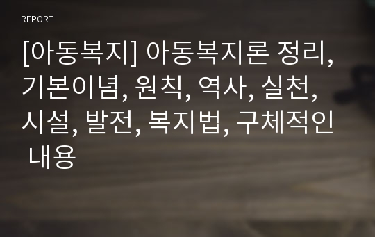 [아동복지] 아동복지론 정리, 기본이념, 원칙, 역사, 실천, 시설, 발전, 복지법, 구체적인 내용