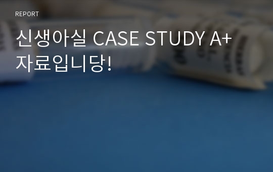 신생아실 CASE STUDY A+ 자료입니당!