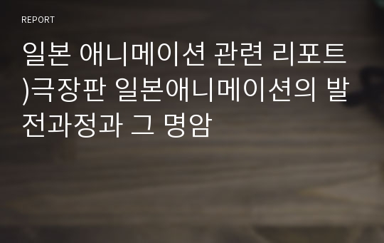 일본 애니메이션 관련 리포트)극장판 일본애니메이션의 발전과정과 그 명암