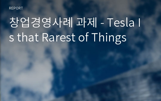 창업경영사례 과제 - Tesla Is that Rarest of Things