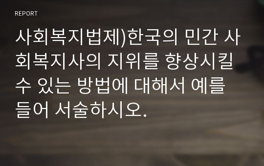 사회복지법제)한국의 민간 사회복지사의 지위를 향상시킬 수 있는 방법에 대해서 예를 들어 서술하시오.