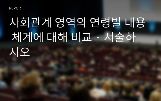 사회관계 영역의 연령별 내용 체계에 대해 비교 · 서술하시오