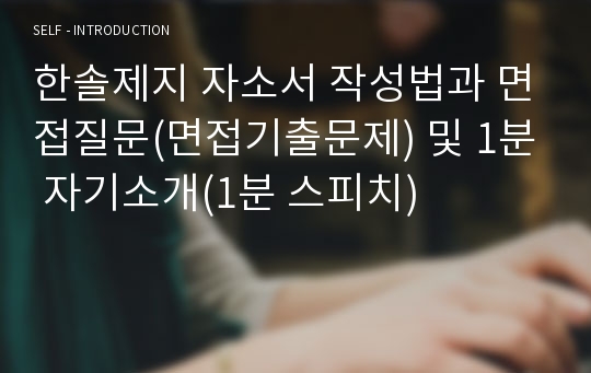 한솔제지 자소서 작성법과 면접질문(면접기출문제) 및 1분 자기소개(1분 스피치)