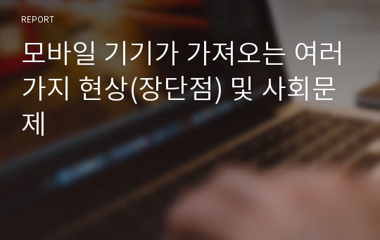 모바일 기기가 가져오는 여러가지 현상(장단점) 및 사회문제