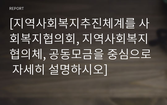 [지역사회복지추진체계를 사회복지협의회, 지역사회복지협의체, 공동모금을 중심으로 자세히 설명하시오]