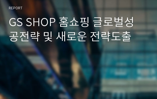 GS SHOP 홈쇼핑 글로벌성공전략 및 새로운 전략도출