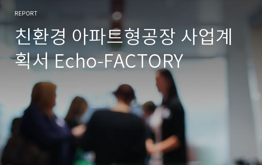 친환경 아파트형공장 사업계획서 Echo-FACTORY