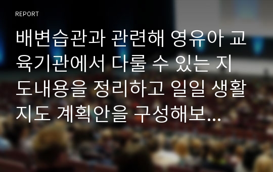 배변습관과 관련해 영유아 교육기관에서 다룰 수 있는 지도내용을 정리하고 일일 생활지도 계획안을 구성해보시오