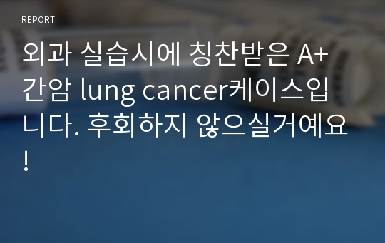 외과 실습시에 칭찬받은 A+ 간암 lung cancer케이스입니다. 후회하지 않으실거예요!