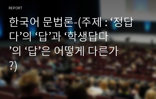 한국어 문법론-(주제 : ‘정답다’의 ‘답’과 ‘학생답다’의 ‘답’은 어떻게 다른가?)