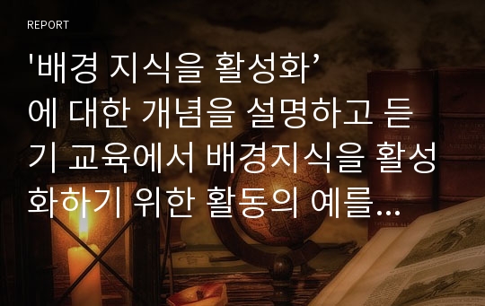 &#039;배경 지식을 활성화’에 대한 개념을 설명하고 듣기 교육에서 배경지식을 활성화하기 위한 활동의 예를 쓰십시오