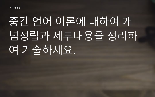 중간 언어 이론에 대하여 개념정립과 세부내용을 정리하여 기술하세요.