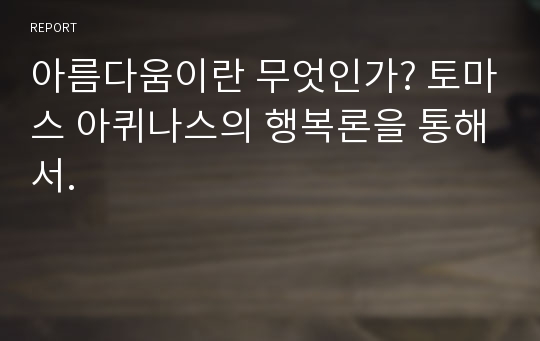 아름다움이란 무엇인가? 토마스 아퀴나스의 행복론을 통해서.