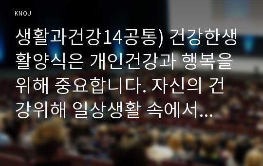 생활과건강14공통) 건강한생활양식은 개인건강과 행복을 위해 중요합니다. 자신의 건강위해 일상생활 속에서 수행하는 건강한 생활양식과 관련된 내용과효과분석평가0k