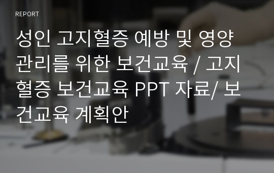 성인 고지혈증 예방 및 영양관리를 위한 보건교육 / 고지혈증 보건교육 PPT 자료/ 보건교육 계획안