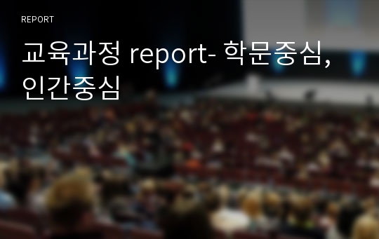 교육과정 report- 학문중심, 인간중심