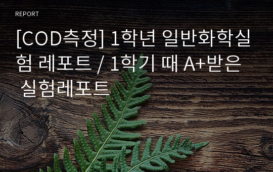 [COD측정] 1학년 일반화학실험 레포트 / 1학기 때 A+받은 실험레포트