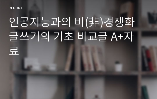 인공지능과의 비(非)경쟁화 글쓰기의 기초 비교글 A+자료