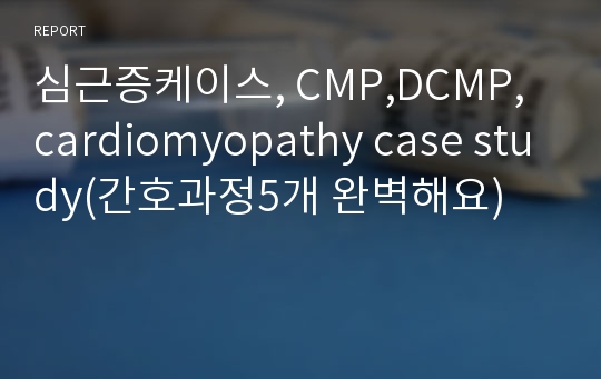 심근증케이스, CMP,DCMP, cardiomyopathy case study(간호과정5개 완벽해요)