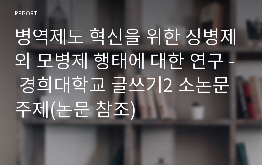 병역제도 혁신을 위한 징병제와 모병제 행태에 대한 연구 - 경희대학교 글쓰기2 소논문 주제(논문 참조)