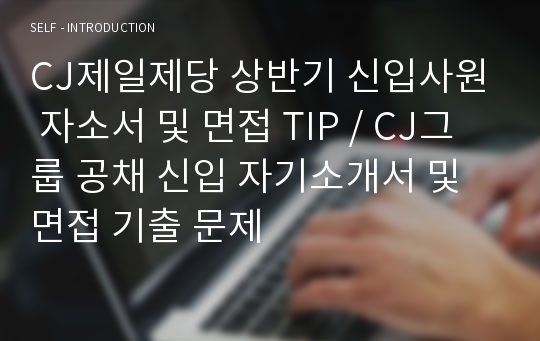 CJ제일제당 상반기 신입사원 자소서 및 면접 TIP / CJ그룹 공채 신입 자기소개서 및 면접 기출 문제