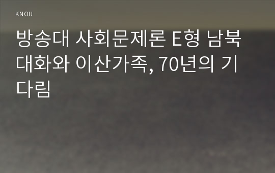 방송대 사회문제론 E형 남북대화와 이산가족, 70년의 기다림