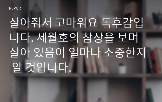 살아줘서 고마워요 독후감입니다. 세월호의 참상을 보며 살아 있음이 얼마나 소중한지 알 것입니다.