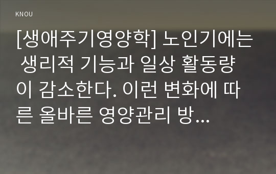 [생애주기영양학] 노인기에는 생리적 기능과 일상 활동량이 감소한다. 이런 변화에 따른 올바른 영양관리 방법, 2015년 한국인 영양소 섭취기준을 참고 65세 이상 노인과 19~29세 성인 영양소 섭취기준 비교