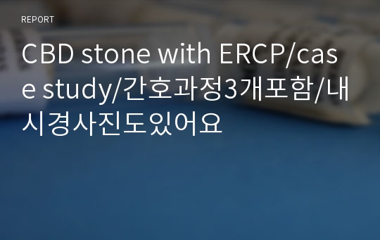 CBD stone with ERCP/case study/간호과정3개포함/내시경사진도있어요
