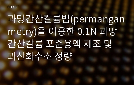 과망간산칼륨법(permanganmetry)을 이용한 0.1N 과망간산칼륨 포준용액 제조 및 과산화수소 정량