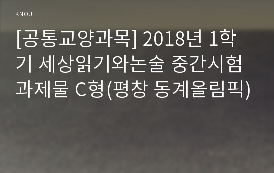 [공통교양과목] 2018년 1학기 세상읽기와논술 중간시험과제물 C형(평창 동계올림픽)