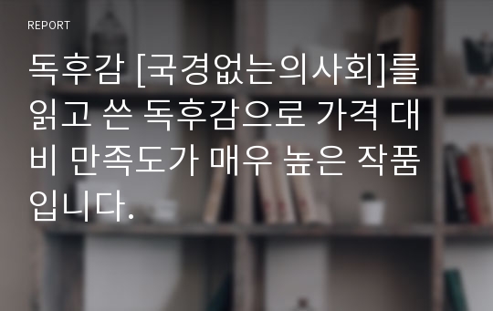 독후감 [국경없는의사회]를 읽고 쓴 독후감으로 가격 대비 만족도가 매우 높은 작품입니다.