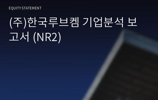 (주)한국루브켐 기업분석 보고서 (NR2)