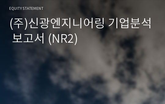 (주)신광엔지니어링 기업분석 보고서 (NR2)