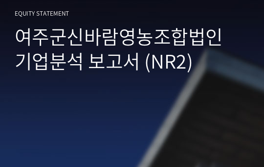 여주군신바람영농조합법인 기업분석 보고서 (NR2)