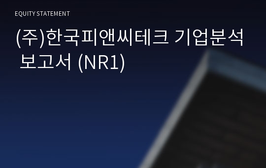 (주)한국피앤씨테크 기업분석 보고서 (NR1)