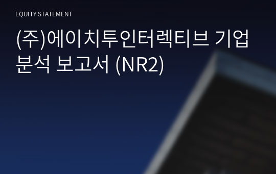 (주)에이치투인터렉티브 기업분석 보고서 (NR2)