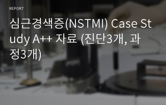 심근경색증(NSTMI) Case Study A++ 자료 (진단3개, 과정3개)